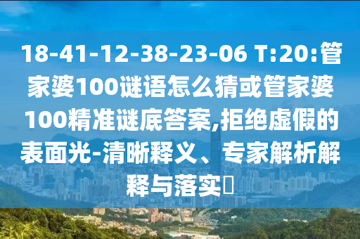 18-41-12-38-23-06 T:20:管家婆100謎語怎么猜或管家婆100精準謎底答案,拒絕虛假的表面光-清晰釋義、專家解析解釋與落實?