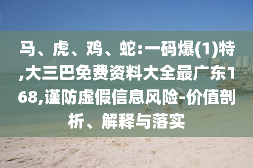 馬、虎、雞、蛇:一碼爆(1)特,大三巴免費資料大全最廣東168,謹(jǐn)防虛假信息風(fēng)險-價值剖析、解釋與落實