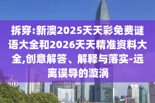 拆穿:新澳2025天天彩免費(fèi)謎語大全和2026天天精準(zhǔn)資料大全,創(chuàng)意解答、解釋與落實(shí)-遠(yuǎn)離誤導(dǎo)的漩渦