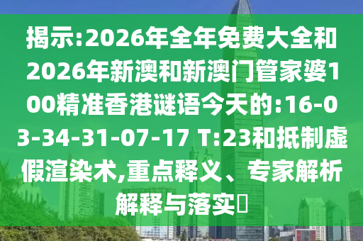揭示:2026年全年免費(fèi)大全和2026年新澳和新澳門管家婆100精準(zhǔn)香港謎語(yǔ)今天的:16-03-34-31-07-17 T:23和抵制虛假渲染術(shù),重點(diǎn)釋義、專家解析解釋與落實(shí)?