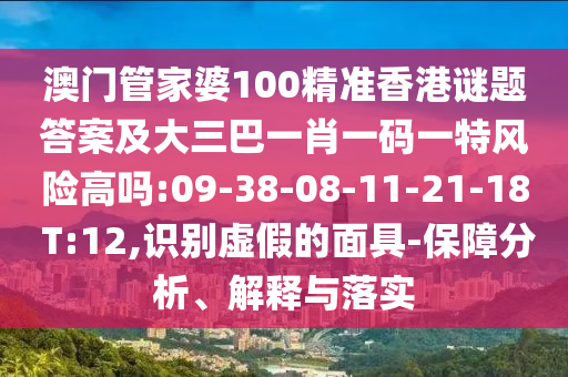 澳門管家婆100精準(zhǔn)香港謎題答案及大三巴一肖一碼一特風(fēng)險(xiǎn)高嗎:09-38-08-11-21-18 T:12,識(shí)別虛假的面具-保障分析、解釋與落實(shí)