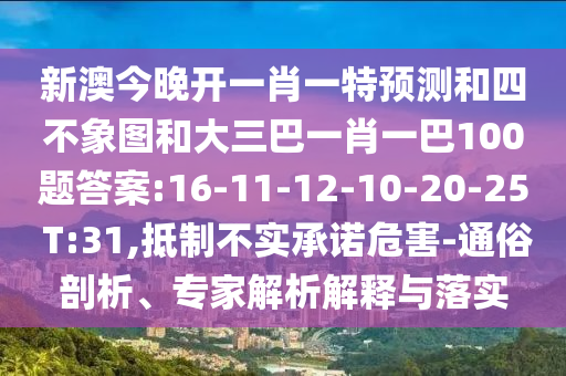 新澳今晚開一肖一特預(yù)測和四不象圖和大三巴一肖一巴100題答案:16-11-12-10-20-25 T:31,抵制不實承諾危害-通俗剖析、專家解析解釋與落實
