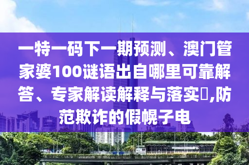 一特一碼下一期預(yù)測(cè)、澳門管家婆100謎語出自哪里可靠解答、專家解讀解釋與落實(shí)?,防范欺詐的假幌子電