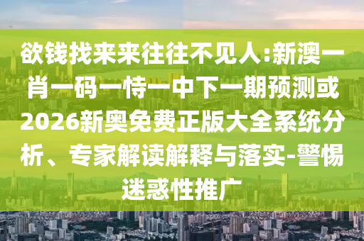 欲錢找來(lái)來(lái)往往不見(jiàn)人:新澳一肖一碼一恃一中下一期預(yù)測(cè)或2026新奧免費(fèi)正版大全系統(tǒng)分析、專家解讀解釋與落實(shí)-警惕迷惑性推廣