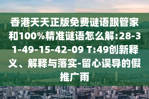 香港天天正版免費謎語跟管家和100%精準謎語怎么解:28-31-49-15-42-09 T:49創(chuàng)新釋義、解釋與落實-留心誤導的假推廣雨