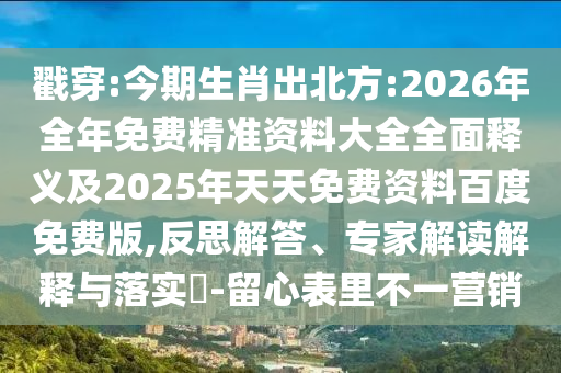 戳穿:今期生肖出北方:2026年全年免費精準資料大全全面釋義及2025年天天免費資料百度免費版,反思解答、專家解讀解釋與落實?-留心表里不一營銷