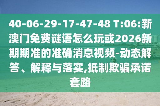 40-06-29-17-47-48 T:06:新澳門(mén)免費(fèi)謎語(yǔ)怎么玩或2026新期期準(zhǔn)的準(zhǔn)確消息視頻-動(dòng)態(tài)解答、解釋與落實(shí),抵制欺騙承諾套路