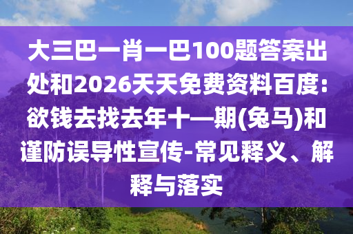 大三巴一肖一巴100題答案出處和2026天天免費(fèi)資料百度:欲錢去找去年十—期(兔馬)和謹(jǐn)防誤導(dǎo)性宣傳-常見(jiàn)釋義、解釋與落實(shí)