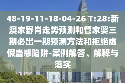 48-19-11-18-04-26 T:28:新澳家野肖走勢(shì)預(yù)測(cè)和管家婆三期必出一期預(yù)測(cè)方法和拒絕虛假蠱惑陷阱-案例解答、解釋與落實(shí)