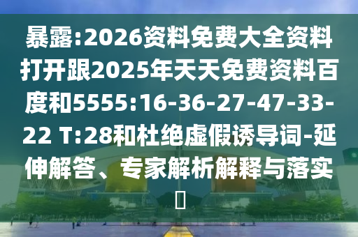 暴露:2026資料免費(fèi)大全資料打開跟2025年天天免費(fèi)資料百度和5555:16-36-27-47-33-22 T:28和杜絕虛假誘導(dǎo)詞-延伸解答、專家解析解釋與落實(shí)?