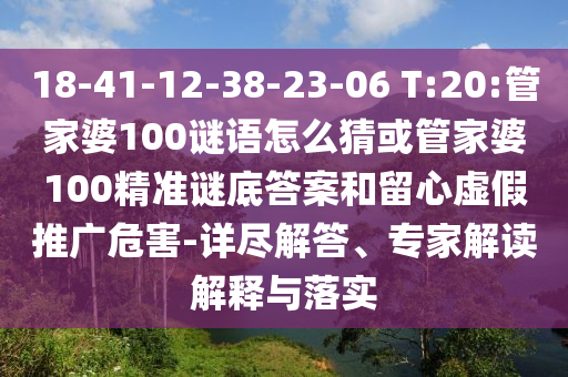 18-41-12-38-23-06 T:20:管家婆100謎語怎么猜或管家婆100精準謎底答案和留心虛假推廣危害-詳盡解答、專家解讀解釋與落實