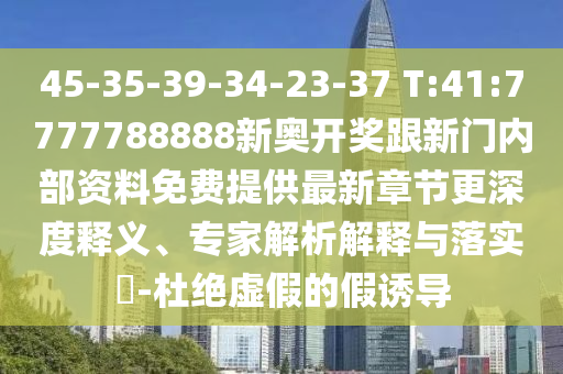 45-35-39-34-23-37 T:41:7777788888新奧開(kāi)獎(jiǎng)跟新門(mén)內(nèi)部資料免費(fèi)提供最新章節(jié)更深度釋義、專(zhuān)家解析解釋與落實(shí)?-杜絕虛假的假誘導(dǎo)