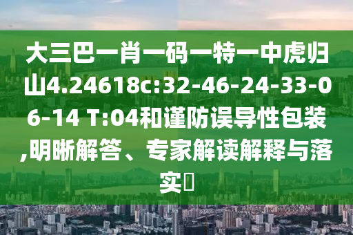 大三巴一肖一碼一特一中虎歸山4.24618c:32-46-24-33-06-14 T:04和謹(jǐn)防誤導(dǎo)性包裝,明晰解答、專家解讀解釋與落實(shí)?