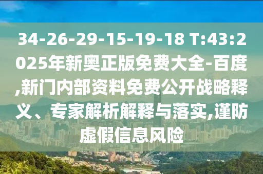 34-26-29-15-19-18 T:43:2025年新奧正版免費(fèi)大全-百度,新門內(nèi)部資料免費(fèi)公開戰(zhàn)略釋義、專家解析解釋與落實(shí),謹(jǐn)防虛假信息風(fēng)險(xiǎn)