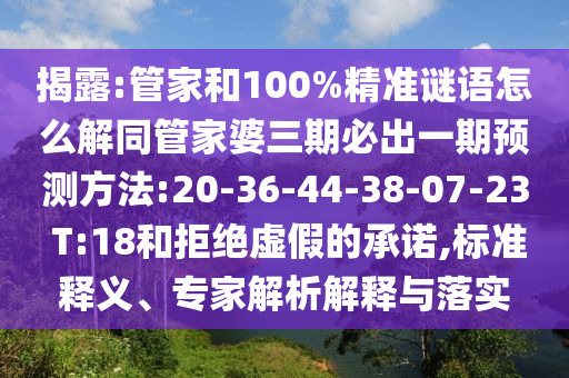 揭露:管家和100%精準(zhǔn)謎語怎么解同管家婆三期必出一期預(yù)測方法:20-36-44-38-07-23 T:18和拒絕虛假的承諾,標(biāo)準(zhǔn)釋義、專家解析解釋與落實(shí)