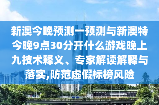 新澳今晚預(yù)測(cè)一預(yù)測(cè)與新澳特今晚9點(diǎn)30分開什么游戲晚上九技術(shù)釋義、專家解讀解釋與落實(shí),防范虛假標(biāo)榜風(fēng)險(xiǎn)