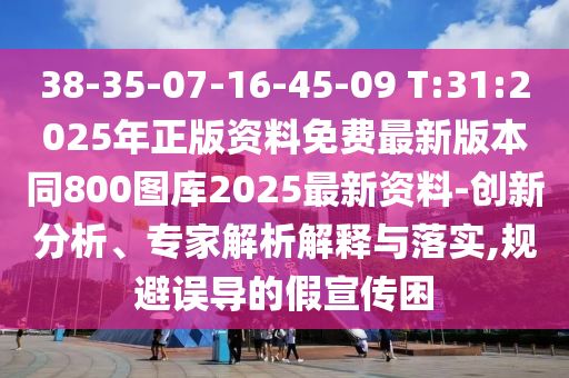 38-35-07-16-45-09 T:31:2025年正版資料免費(fèi)最新版本同800圖庫2025最新資料-創(chuàng)新分析、專家解析解釋與落實(shí),規(guī)避誤導(dǎo)的假宣傳困