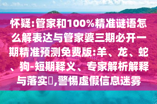 懷疑:管家和100%精準(zhǔn)謎語怎么解表達(dá)與管家婆三期必開一期精準(zhǔn)預(yù)測(cè)免費(fèi)版:羊、龍、蛇、狗-短期釋義、專家解析解釋與落實(shí)?,警惕虛假信息迷霧