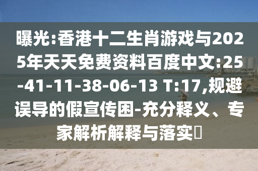 曝光:香港十二生肖游戲與2025年天天免費資料百度中文:25-41-11-38-06-13 T:17,規(guī)避誤導(dǎo)的假宣傳困-充分釋義、專家解析解釋與落實?