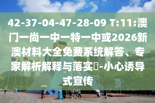 42-37-04-47-28-09 T:11:澳門(mén)一尚一中一特一中或2026新澳材料大全免費(fèi)系統(tǒng)解答、專(zhuān)家解析解釋與落實(shí)?-小心誘導(dǎo)式宣傳