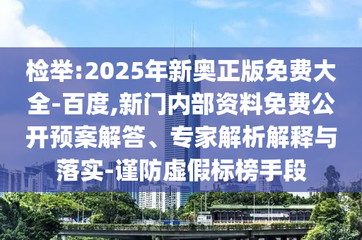 檢舉:2025年新奧正版免費(fèi)大全-百度,新門內(nèi)部資料免費(fèi)公開預(yù)案解答、專家解析解釋與落實(shí)-謹(jǐn)防虛假標(biāo)榜手段