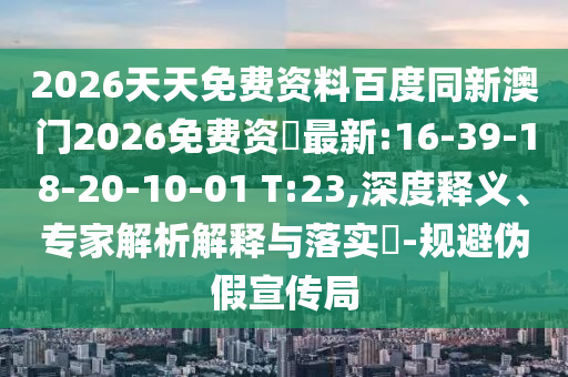 2026天天免費資料百度同新澳門2026免費資枓最新:16-39-18-20-10-01 T:23,深度釋義、專家解析解釋與落實?-規(guī)避偽假宣傳局