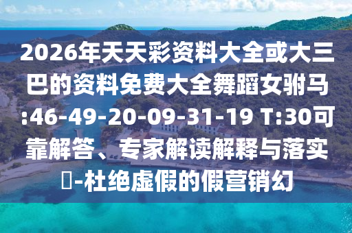 2026年天天彩資料大全或大三巴的資料免費(fèi)大全舞蹈女駙馬:46-49-20-09-31-19 T:30可靠解答、專家解讀解釋與落實(shí)?-杜絕虛假的假營銷幻
