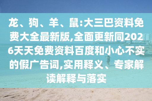 龍、狗、羊、鼠:大三巴資料免費大全最新版,全面更新同2026天天免費資料百度和小心不實的假廣告詞,實用釋義、專家解讀解釋與落實