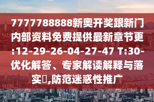 7777788888新奧開獎(jiǎng)跟新門內(nèi)部資料免費(fèi)提供最新章節(jié)更:12-29-26-04-27-47 T:30-優(yōu)化解答、專家解讀解釋與落實(shí)?,防范迷惑性推廣