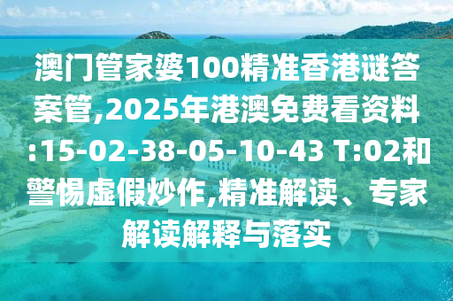 澳門管家婆100精準(zhǔn)香港謎答案管,2025年港澳免費(fèi)看資料:15-02-38-05-10-43 T:02和警惕虛假炒作,精準(zhǔn)解讀、專家解讀解釋與落實