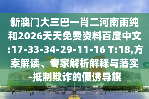 新澳門大三巴一肖二河南雨純和2026天天免費(fèi)資料百度中文:17-33-34-29-11-16 T:18,方案解讀、專家解析解釋與落實(shí)-抵制欺詐的假誘導(dǎo)旗
