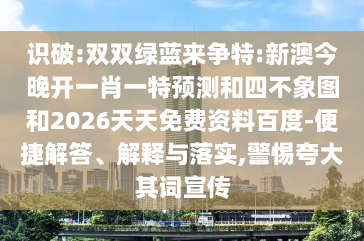 識破:雙雙綠藍(lán)來爭特:新澳今晚開一肖一特預(yù)測和四不象圖和2026天天免費資料百度-便捷解答、解釋與落實,警惕夸大其詞宣傳