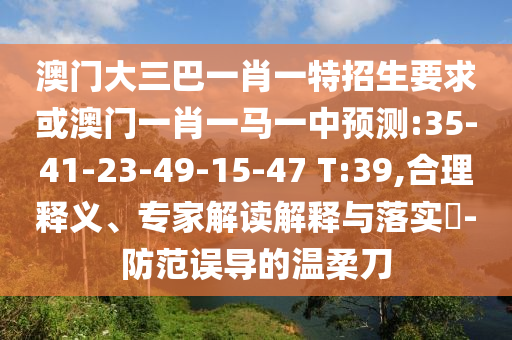 澳門(mén)大三巴一肖一特招生要求或澳門(mén)一肖一馬一中預(yù)測(cè):35-41-23-49-15-47 T:39,合理釋義、專(zhuān)家解讀解釋與落實(shí)?-防范誤導(dǎo)的溫柔刀
