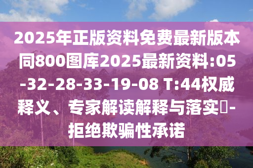 2025年正版資料免費(fèi)最新版本同800圖庫(kù)2025最新資料:05-32-28-33-19-08 T:44權(quán)威釋義、專家解讀解釋與落實(shí)?-拒絕欺騙性承諾