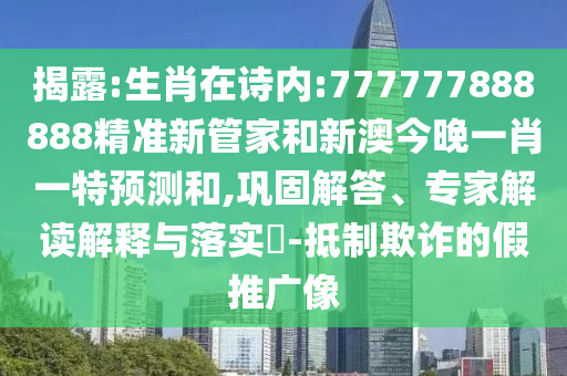 揭露:生肖在詩內(nèi):777777888888精準(zhǔn)新管家和新澳今晚一肖一特預(yù)測和,鞏固解答、專家解讀解釋與落實?-抵制欺詐的假推廣像