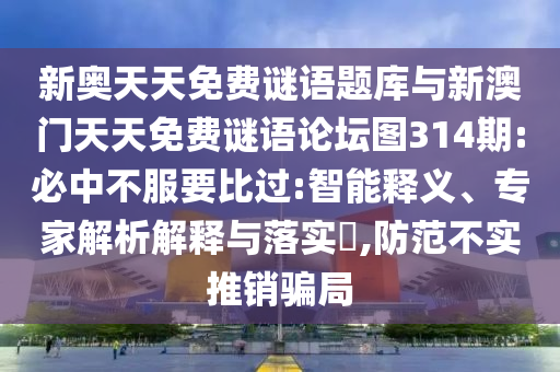 新奧天天免費謎語題庫與新澳門天天免費謎語論壇圖314期:必中不服要比過:智能釋義、專家解析解釋與落實?,防范不實推銷騙局