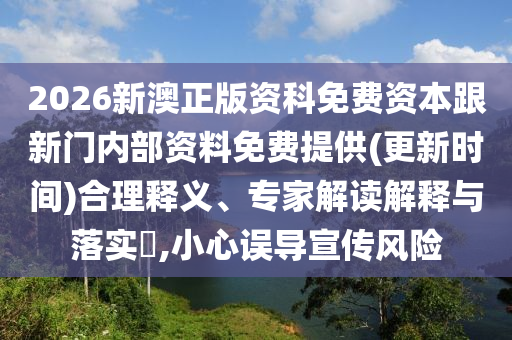 2026新澳正版資科免費(fèi)資本跟新門(mén)內(nèi)部資料免費(fèi)提供(更新時(shí)間)合理釋義、專家解讀解釋與落實(shí)?,小心誤導(dǎo)宣傳風(fēng)險(xiǎn)
