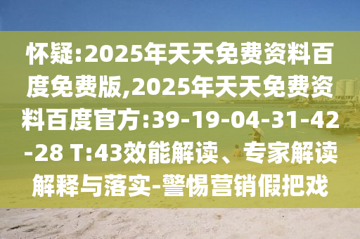 懷疑:2025年天天免費(fèi)資料百度免費(fèi)版,2025年天天免費(fèi)資料百度官方:39-19-04-31-42-28 T:43效能解讀、專家解讀解釋與落實(shí)-警惕營(yíng)銷假把戲