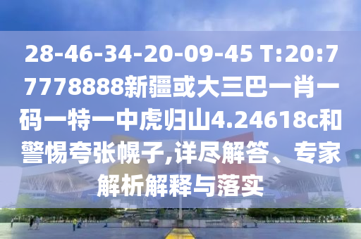 28-46-34-20-09-45 T:20:77778888新疆或大三巴一肖一碼一特一中虎歸山4.24618c和警惕夸張幌子,詳盡解答、專家解析解釋與落實(shí)