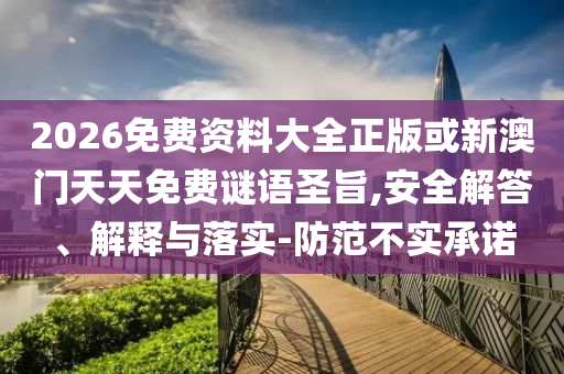 2026免費資料大全正版或新澳門天天免費謎語圣旨,安全解答、解釋與落實-防范不實承諾