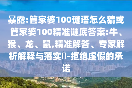 暴露:管家婆100謎語(yǔ)怎么猜或管家婆100精準(zhǔn)謎底答案:牛、猴、龍、鼠,精準(zhǔn)解答、專家解析解釋與落實(shí)?-拒絕虛假的承諾
