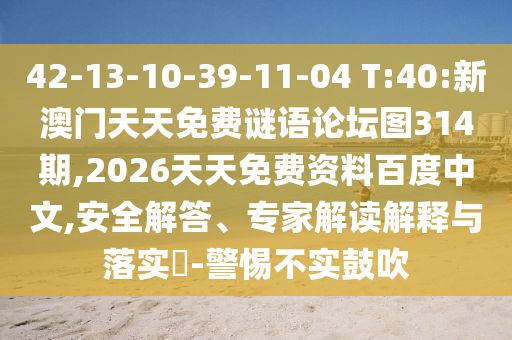 42-13-10-39-11-04 T:40:新澳門天天免費(fèi)謎語論壇圖314期,2026天天免費(fèi)資料百度中文,安全解答、專家解讀解釋與落實(shí)?-警惕不實(shí)鼓吹