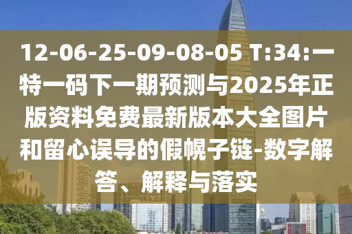12-06-25-09-08-05 T:34:一特一碼下一期預(yù)測與2025年正版資料免費最新版本大全圖片和留心誤導(dǎo)的假幌子鏈-數(shù)字解答、解釋與落實