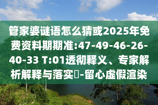 管家婆謎語(yǔ)怎么猜或2025年免費(fèi)資料期期準(zhǔn):47-49-46-26-40-33 T:01透徹釋義、專家解析解釋與落實(shí)?-留心虛假渲染