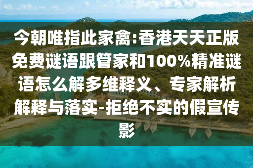 今朝唯指此家禽:香港天天正版免費謎語跟管家和100%精準謎語怎么解多維釋義、專家解析解釋與落實-拒絕不實的假宣傳影