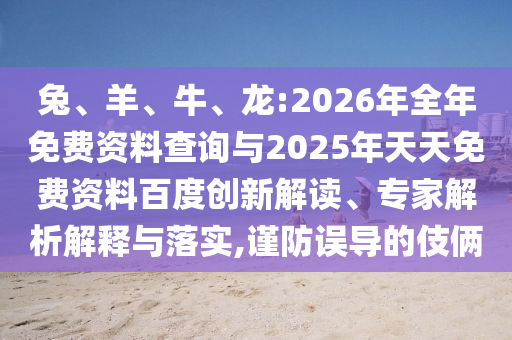 兔、羊、牛、龍:2026年全年免費(fèi)資料查詢與2025年天天免費(fèi)資料百度創(chuàng)新解讀、專家解析解釋與落實(shí),謹(jǐn)防誤導(dǎo)的伎倆
