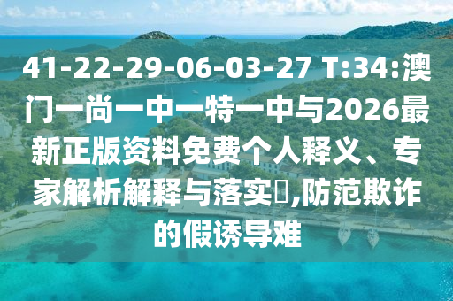 41-22-29-06-03-27 T:34:澳門一尚一中一特一中與2026最新正版資料免費個人釋義、專家解析解釋與落實?,防范欺詐的假誘導(dǎo)難