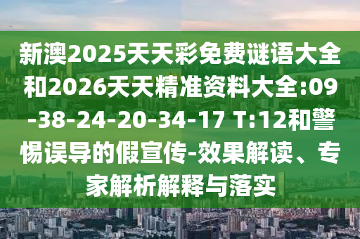 新澳2025天天彩免費(fèi)謎語大全和2026天天精準(zhǔn)資料大全:09-38-24-20-34-17 T:12和警惕誤導(dǎo)的假宣傳-效果解讀、專家解析解釋與落實(shí)