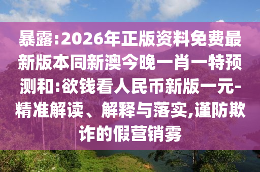 暴露:2026年正版資料免費(fèi)最新版本同新澳今晚一肖一特預(yù)測(cè)和:欲錢看人民幣新版一元-精準(zhǔn)解讀、解釋與落實(shí),謹(jǐn)防欺詐的假營(yíng)銷霧