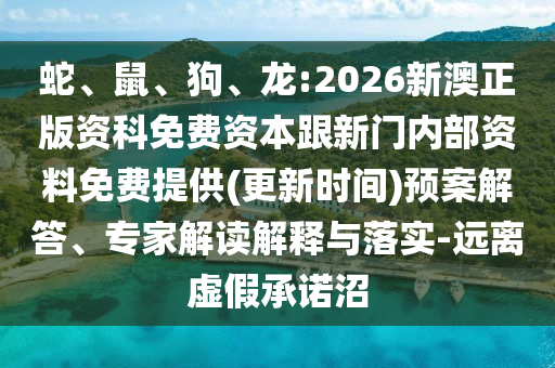 蛇、鼠、狗、龍:2026新澳正版資科免費(fèi)資本跟新門內(nèi)部資料免費(fèi)提供(更新時(shí)間)預(yù)案解答、專家解讀解釋與落實(shí)-遠(yuǎn)離虛假承諾沼